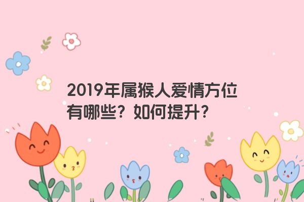 2019年属猴人爱情方位有哪些？如何提升？