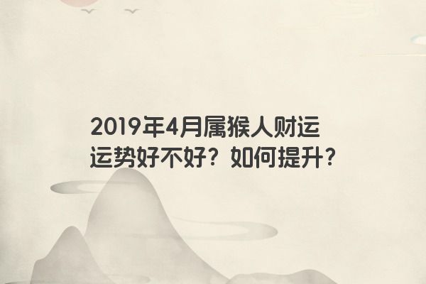 2019年4月属猴人财运运势好不好？如何提升？