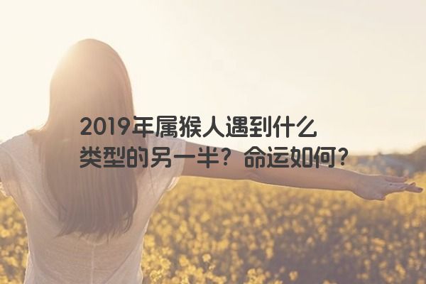 2019年属猴人遇到什么类型的另一半？命运如何？