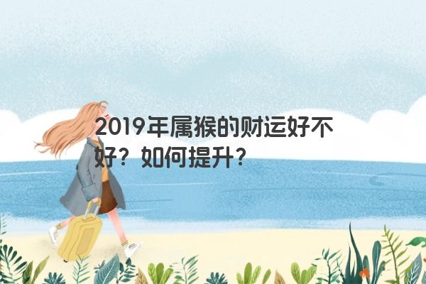 2019年属猴的财运好不好？如何提升？