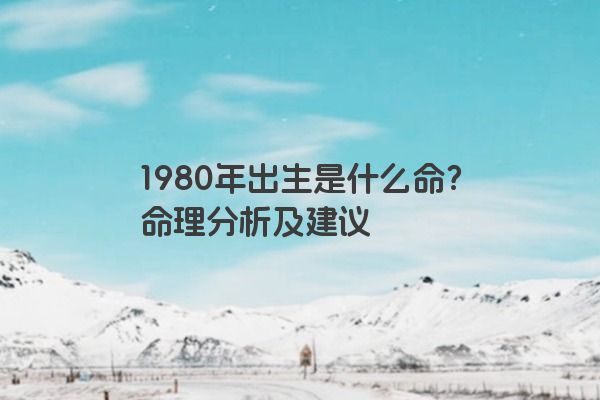 1980年出生是什么命？命理分析及建议