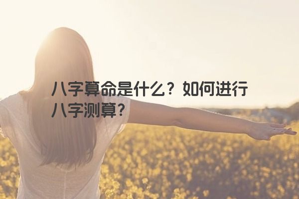 八字算命是什么？如何进行八字测算？