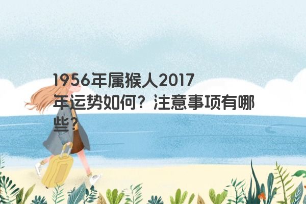 1956年属猴人2017年运势如何？注意事项有哪些？