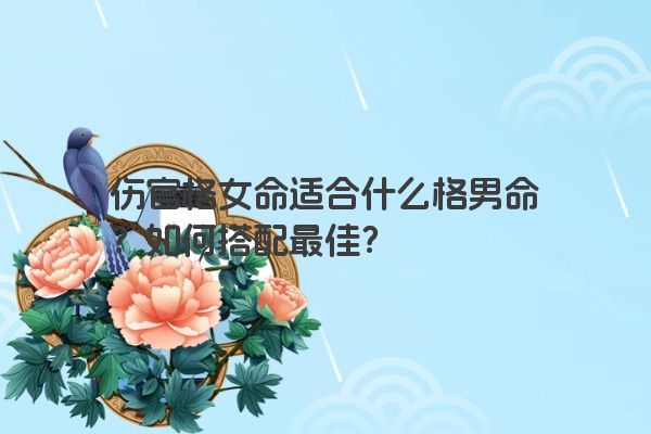 伤官格女命适合什么格男命？如何搭配最佳？