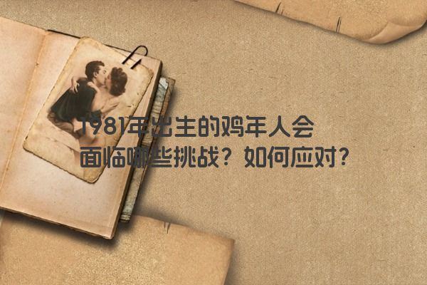 1981年出生的鸡年人会面临哪些挑战？如何应对？