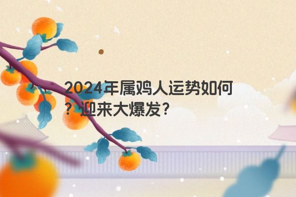 2024年属鸡人运势如何？迎来大爆发？