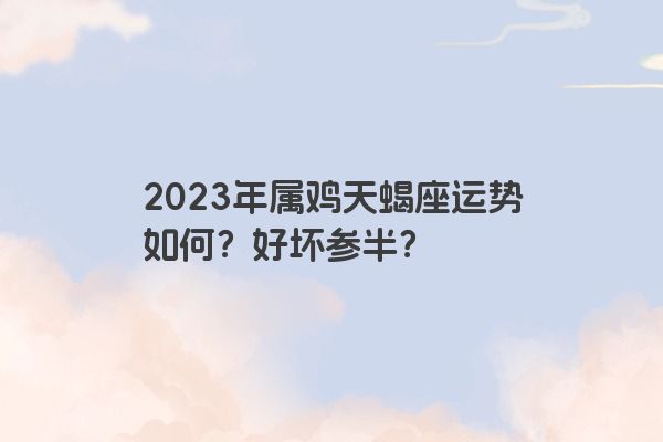 2023年属鸡天蝎座运势如何？好坏参半？