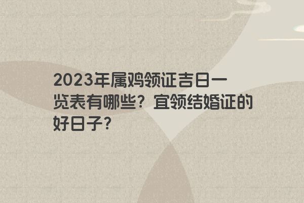 2023年属鸡领证吉日一览表有哪些？宜领结婚证的好日子？