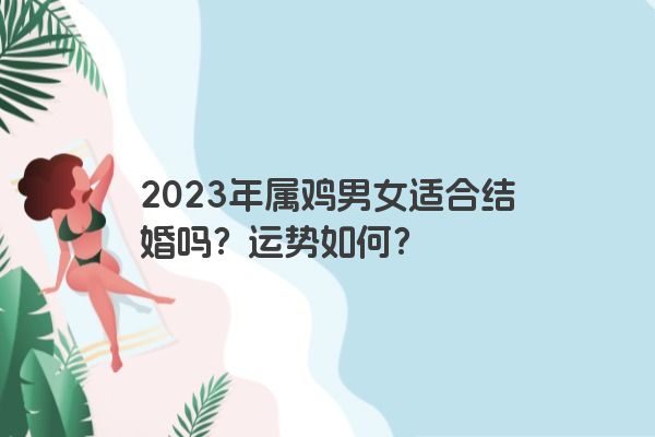 2023年属鸡男女适合结婚吗？运势如何？
