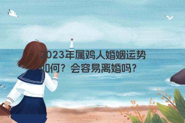 2023年属鸡人婚姻运势如何？会容易离婚吗？