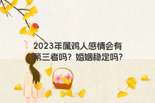2023年属鸡人感情会有第三者吗？婚姻稳定吗？