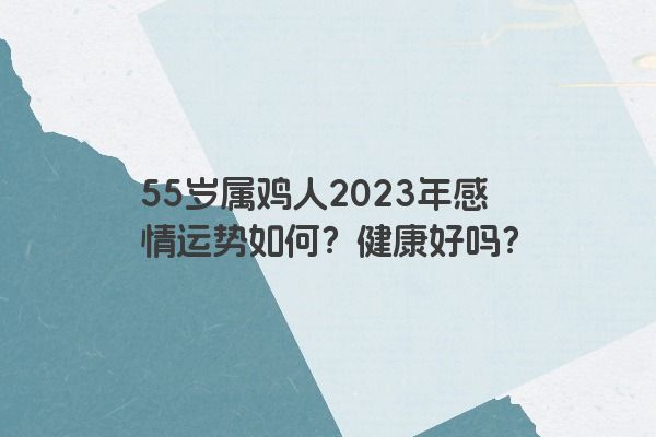 55岁属鸡人2023年感情运势如何？健康好吗？