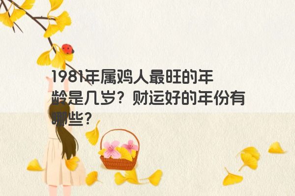 1981年属鸡人最旺的年龄是几岁？财运好的年份有哪些？