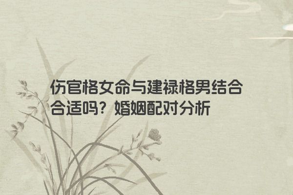 伤官格女命与建禄格男结合合适吗？婚姻配对分析