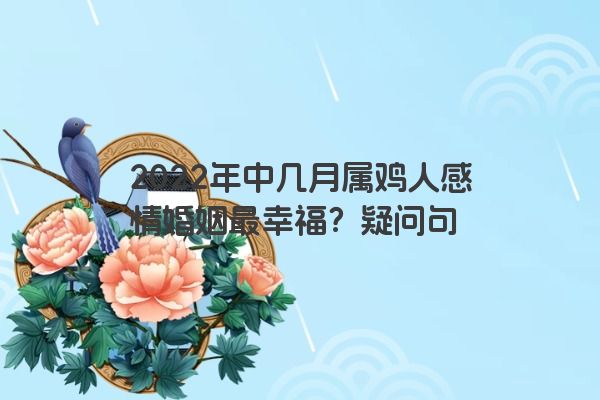 2022年中几月属鸡人感情婚姻最幸福？疑问句