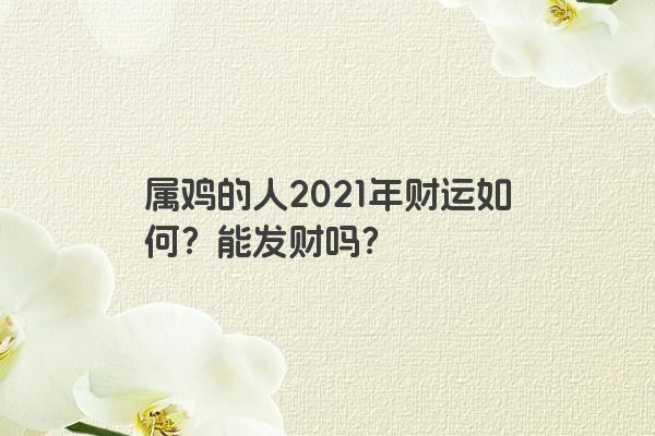 属鸡的人2021年财运如何？能发财吗？