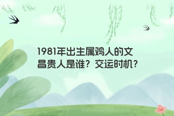 1981年出生属鸡人的文昌贵人是谁？交运时机？