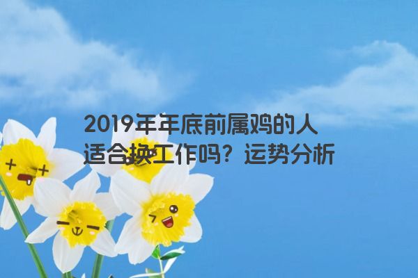 2019年年底前属鸡的人适合换工作吗？运势分析