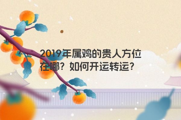 2019年属鸡的贵人方位在哪？如何开运转运？