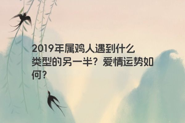 2019年属鸡人遇到什么类型的另一半？爱情运势如何？