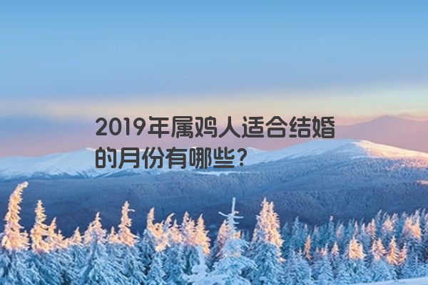 2019年属鸡人适合结婚的月份有哪些？