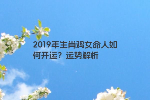 2019年生肖鸡女命人如何开运？运势解析