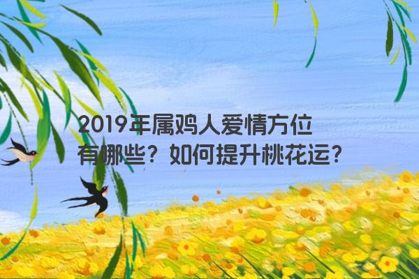 2019年属鸡人爱情方位有哪些？如何提升桃花运？