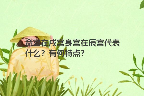 命宫在戌宫身宫在辰宫代表什么？有何特点？