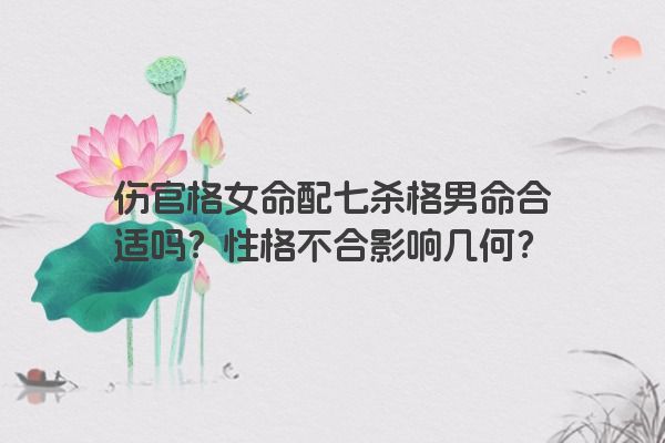 伤官格女命配七杀格男命合适吗？性格不合影响几何？