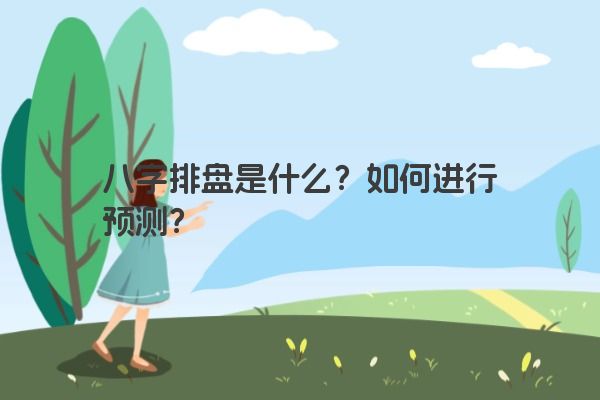八字排盘是什么？如何进行预测？
