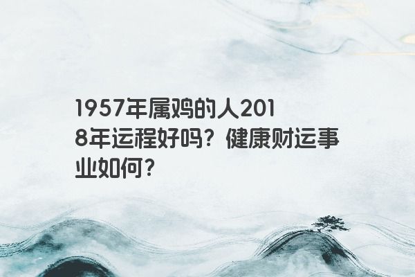 1957年属鸡的人2018年运程好吗？健康财运事业如何？