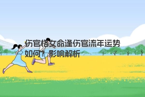 伤官格女命逢伤官流年运势如何？影响解析