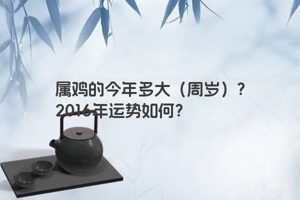 属鸡的今年多大（周岁）？2016年运势如何？