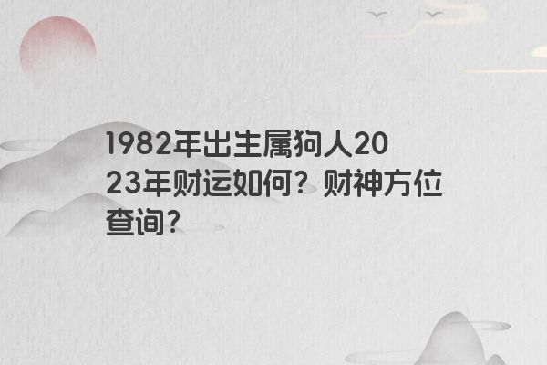 1982年出生属狗人2023年财运如何？财神方位查询？