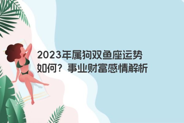 2023年属狗双鱼座运势如何？事业财富感情解析