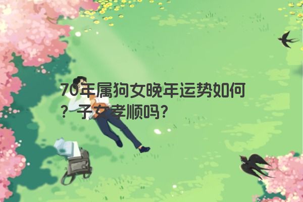 70年属狗女晚年运势如何？子女孝顺吗？