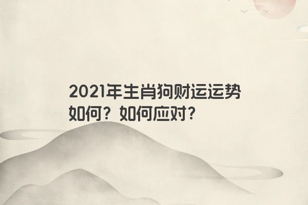 2021年生肖狗财运运势如何？如何应对？