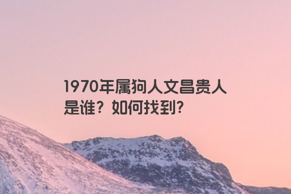 1970年属狗人文昌贵人是谁？如何找到？