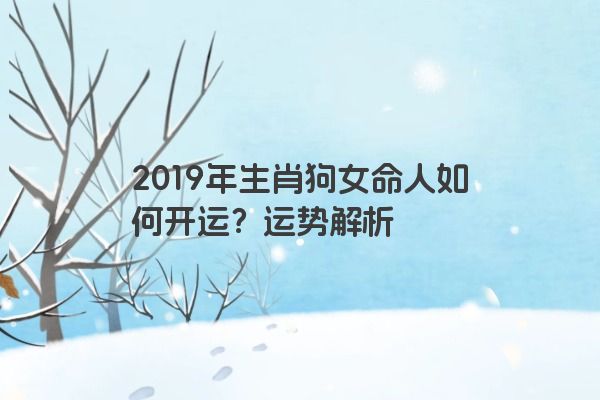 2019年生肖狗女命人如何开运？运势解析