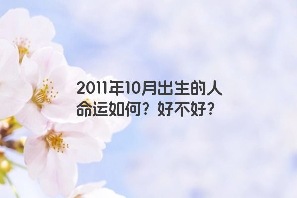 2011年10月出生的人命运如何？好不好？