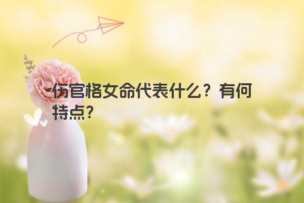 伤官格女命代表什么？有何特点？