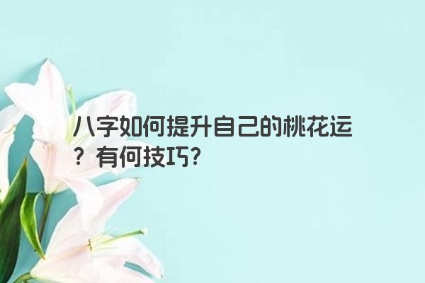 八字如何提升自己的桃花运？有何技巧？