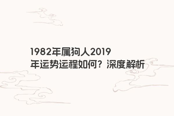 1982年属狗人2019年运势运程如何？深度解析