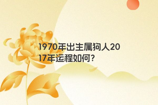 1970年出生属狗人2017年运程如何？