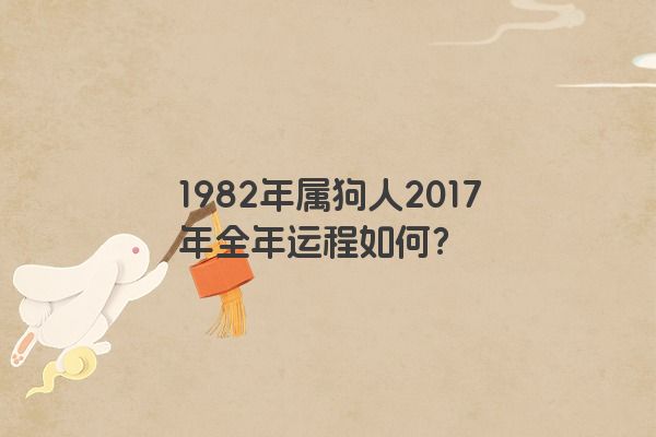 1982年属狗人2017年全年运程如何？