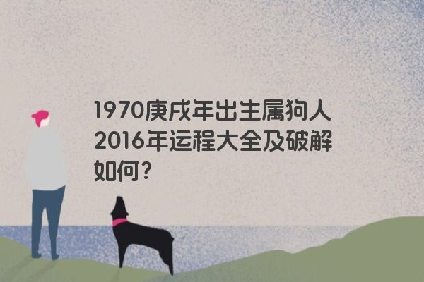 1970庚戌年出生属狗人2016年运程大全及破解如何？