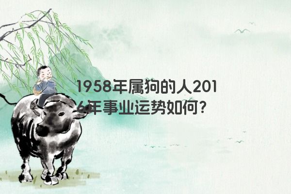 1958年属狗的人2016年事业运势如何？