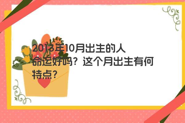 2013年10月出生的人命运好吗？这个月出生有何特点？