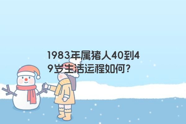 1983年属猪人40到49岁生活运程如何？