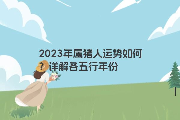 2023年属猪人运势如何？详解各五行年份